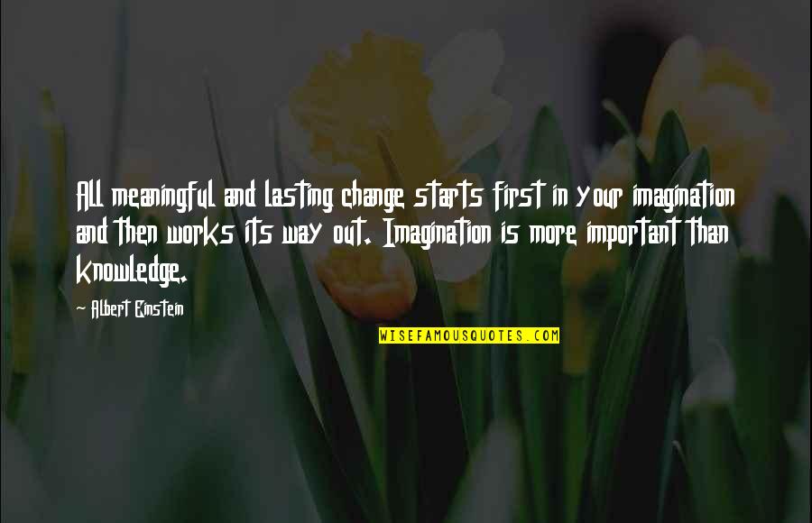 Imagination Is More Important Quotes By Albert Einstein: All meaningful and lasting change starts first in