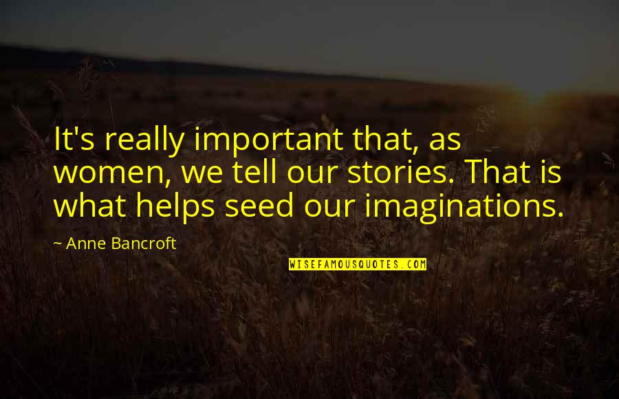Imagination Is More Important Quotes By Anne Bancroft: It's really important that, as women, we tell