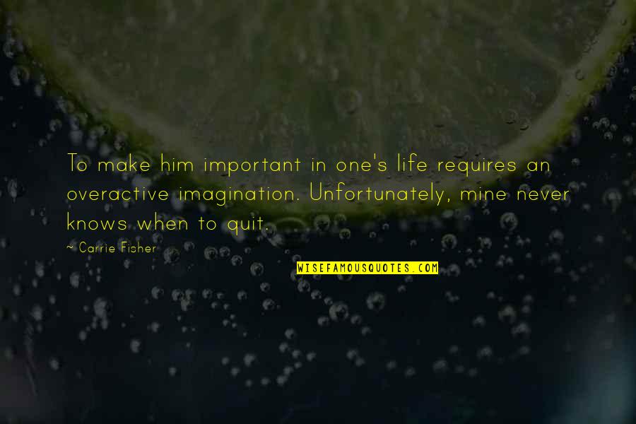 Imagination Is More Important Quotes By Carrie Fisher: To make him important in one's life requires