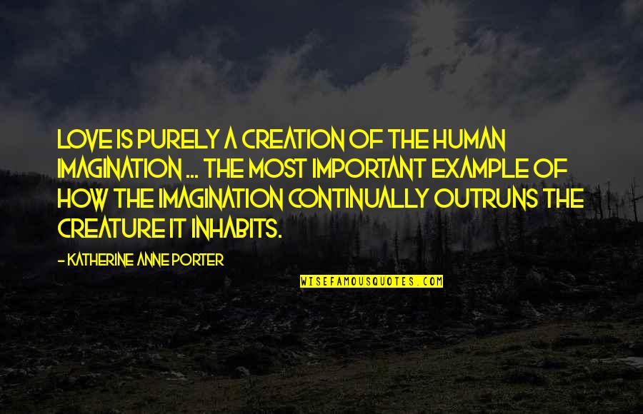 Imagination Is More Important Quotes By Katherine Anne Porter: Love is purely a creation of the human