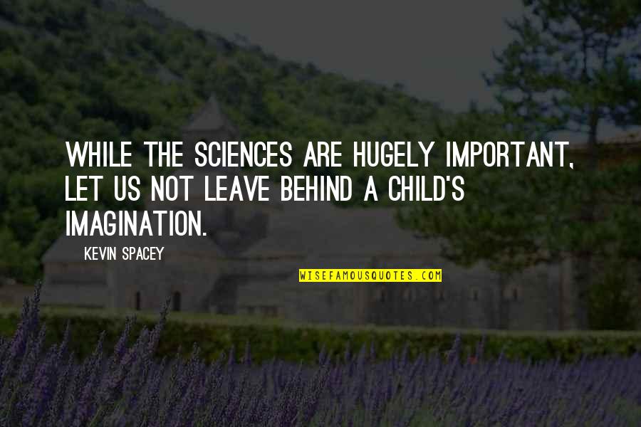 Imagination Is More Important Quotes By Kevin Spacey: While the sciences are hugely important, let us