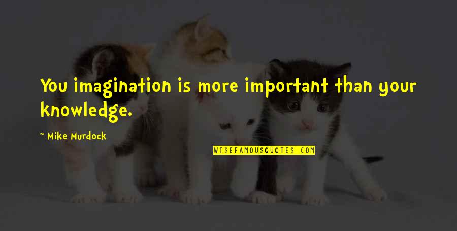 Imagination Is More Important Quotes By Mike Murdock: You imagination is more important than your knowledge.