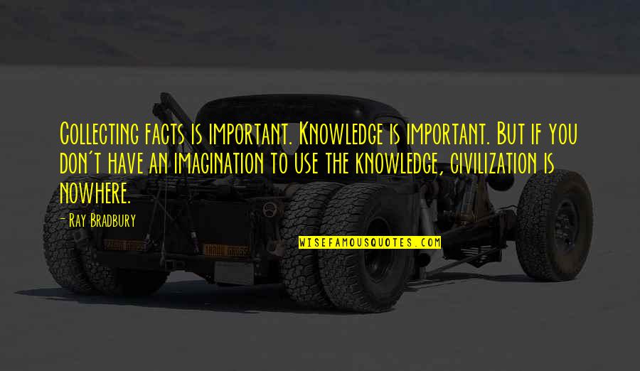 Imagination Is More Important Quotes By Ray Bradbury: Collecting facts is important. Knowledge is important. But