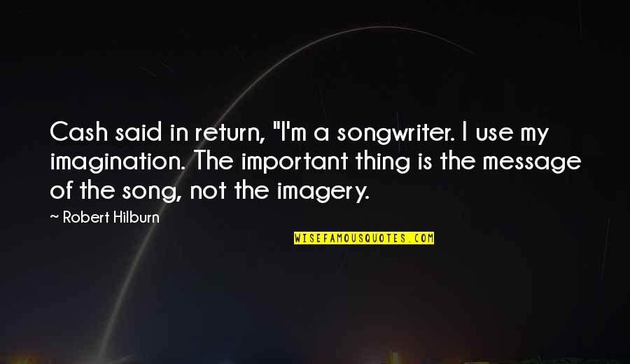 Imagination Is More Important Quotes By Robert Hilburn: Cash said in return, "I'm a songwriter. I