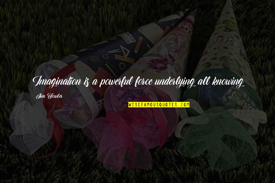Imagination Is More Powerful Than Knowledge Quotes By Jim Fowler: Imagination is a powerful force underlying all knowing