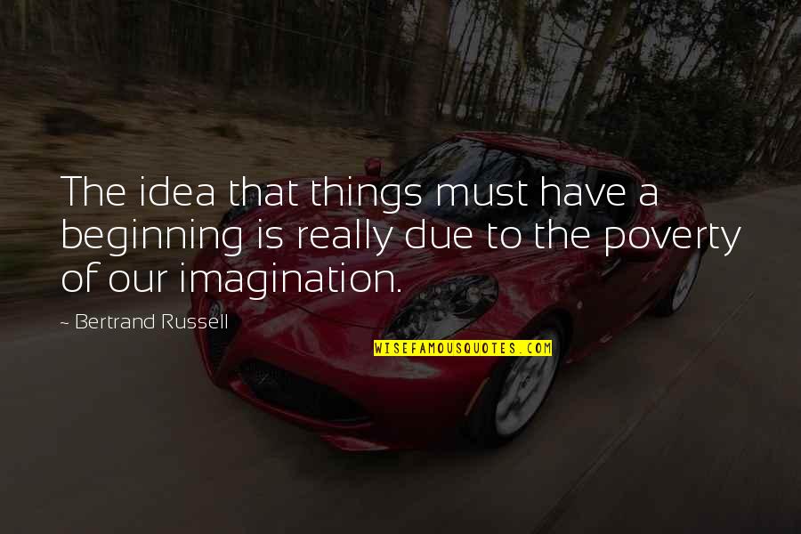 Imagination Is The Beginning Quotes By Bertrand Russell: The idea that things must have a beginning