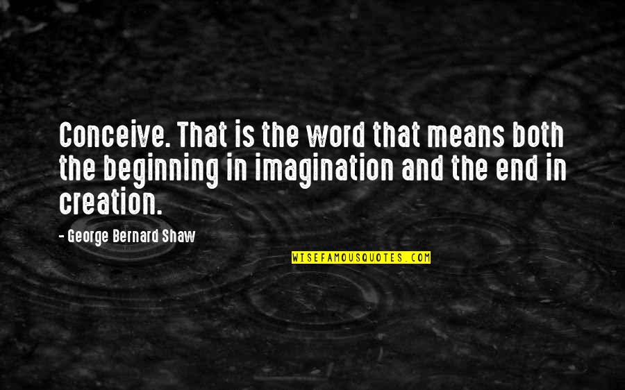 Imagination Is The Beginning Quotes By George Bernard Shaw: Conceive. That is the word that means both