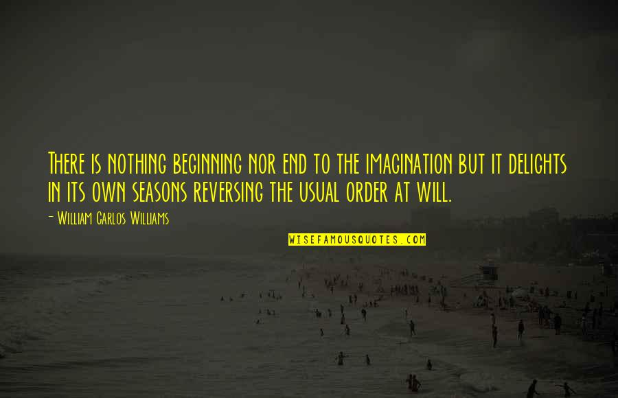 Imagination Is The Beginning Quotes By William Carlos Williams: There is nothing beginning nor end to the