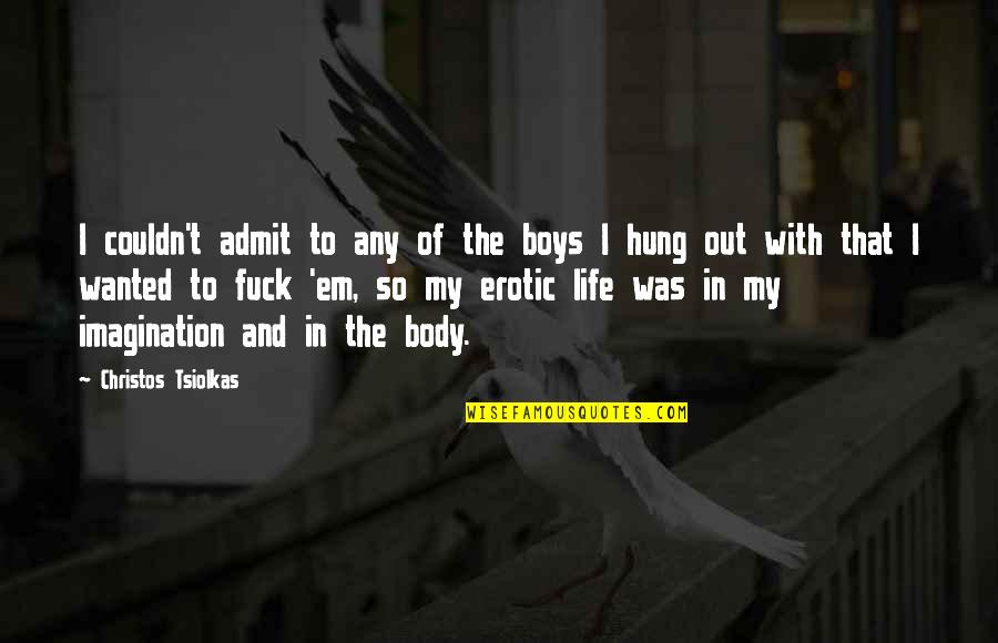 Imagination Life Quotes By Christos Tsiolkas: I couldn't admit to any of the boys Imagination Life Quotes By Christos Tsiolkas: I couldn't admit to any of the boys