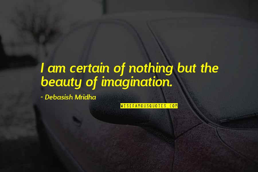 Imagination Life Quotes By Debasish Mridha: I am certain of nothing but the beauty Imagination Life Quotes By Debasish Mridha: I am certain of nothing but the beauty