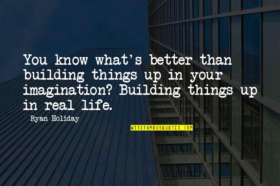 Imagination Life Quotes By Ryan Holiday: You know what's better than building things up Imagination Life Quotes By Ryan Holiday: You know what's better than building things up