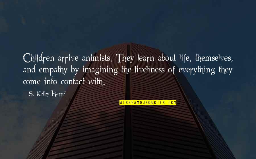 Imagination Life Quotes By S. Kelley Harrell: Children arrive animists. They learn about life, themselves, Imagination Life Quotes By S. Kelley Harrell: Children arrive animists. They learn about life, themselves,