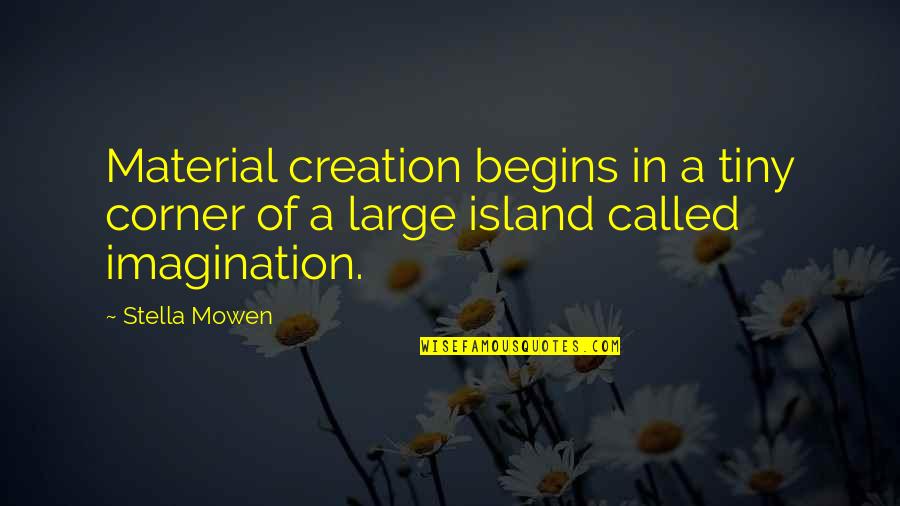 Imagination Life Quotes By Stella Mowen: Material creation begins in a tiny corner of