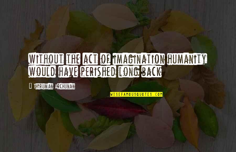 Imagination Life Quotes By Thiruman Archunan: without the act of imagination humanity would have Imagination Life Quotes By Thiruman Archunan: without the act of imagination humanity would have