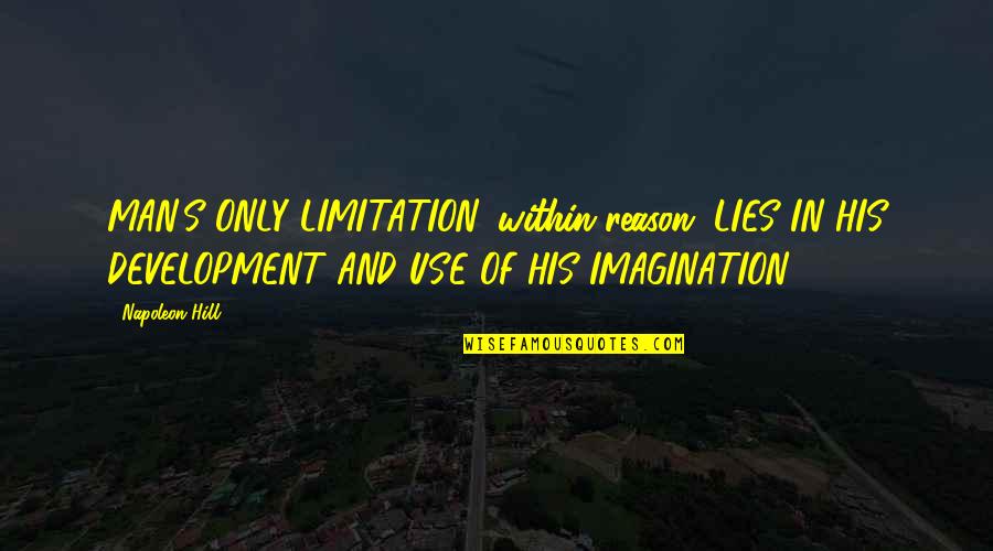 Imagination Limitation Quotes By Napoleon Hill: MAN'S ONLY LIMITATION, within reason, LIES IN HIS