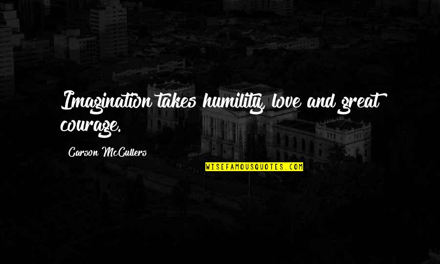 Imagination Love Quotes By Carson McCullers: Imagination takes humility, love and great courage.