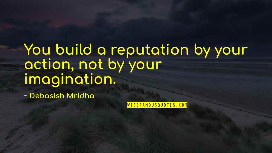 Imagination Love Quotes By Debasish Mridha: You build a reputation by your action, not