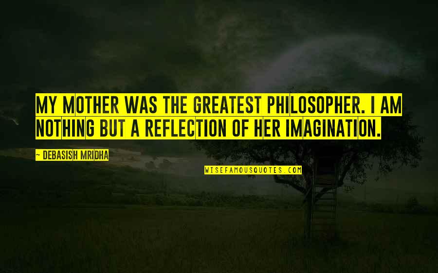 Imagination Love Quotes By Debasish Mridha: My mother was the greatest philosopher. I am