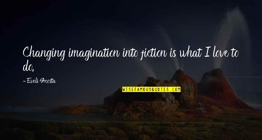 Imagination Love Quotes By Eveli Acosta: Changing imagination into fiction is what I love