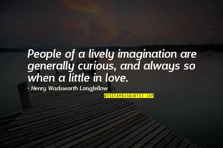 Imagination Love Quotes By Henry Wadsworth Longfellow: People of a lively imagination are generally curious,