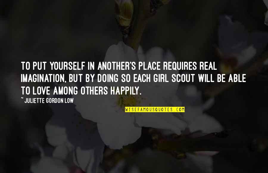 Imagination Love Quotes By Juliette Gordon Low: To put yourself in another's place requires real