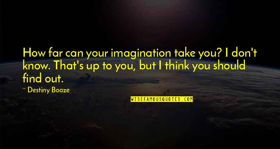 Imagination Motivational Quotes By Destiny Booze: How far can your imagination take you? I Imagination Motivational Quotes By Destiny Booze: How far can your imagination take you? I