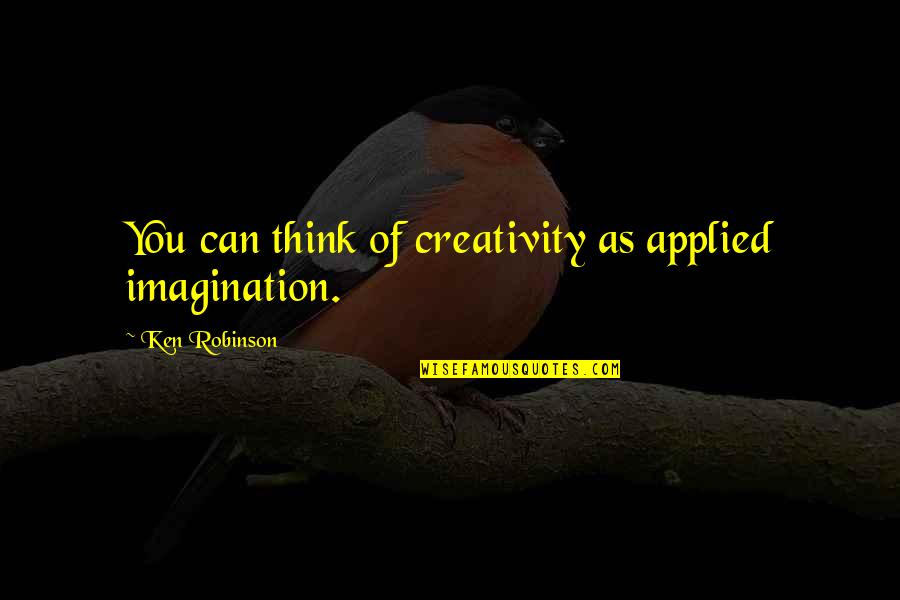 Imagination Motivational Quotes By Ken Robinson: You can think of creativity as applied imagination. Imagination Motivational Quotes By Ken Robinson: You can think of creativity as applied imagination.