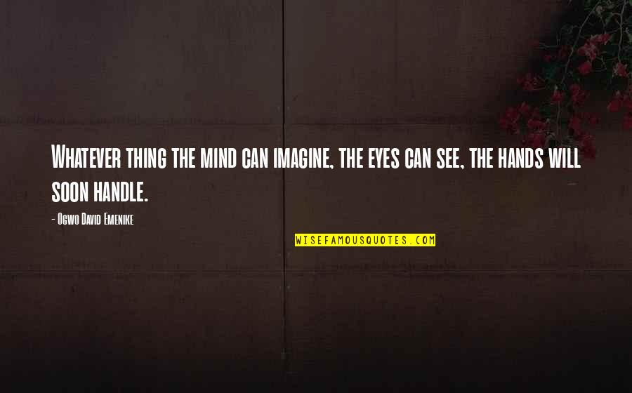 Imagination Motivational Quotes By Ogwo David Emenike: Whatever thing the mind can imagine, the eyes Imagination Motivational Quotes By Ogwo David Emenike: Whatever thing the mind can imagine, the eyes