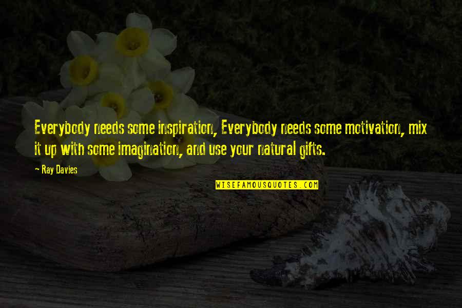 Imagination Motivational Quotes By Ray Davies: Everybody needs some inspiration, Everybody needs some motivation,