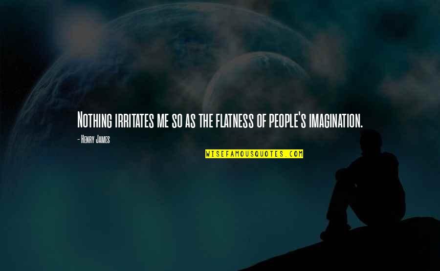 Imagination Reading Quotes By Henry James: Nothing irritates me so as the flatness of