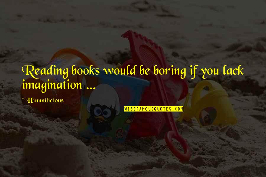 Imagination Reading Quotes By Himmilicious: Reading books would be boring if you lack Imagination Reading Quotes By Himmilicious: Reading books would be boring if you lack