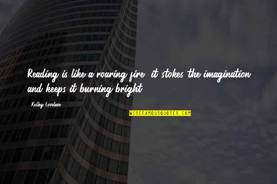 Imagination Reading Quotes By Kelley Lovelace: Reading is like a roaring fire, it stokes Imagination Reading Quotes By Kelley Lovelace: Reading is like a roaring fire, it stokes