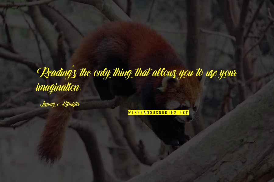 Imagination Reading Quotes By Lemmy Kilmister: Reading's the only thing that allows you to Imagination Reading Quotes By Lemmy Kilmister: Reading's the only thing that allows you to