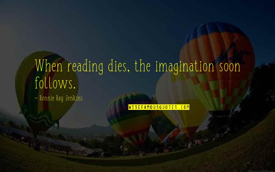 Imagination Reading Quotes By Ronnie Ray Jenkins: When reading dies, the imagination soon follows. Imagination Reading Quotes By Ronnie Ray Jenkins: When reading dies, the imagination soon follows.