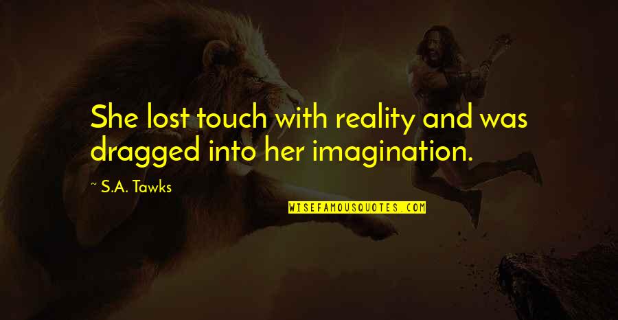 Imagination Reading Quotes By S.A. Tawks: She lost touch with reality and was dragged