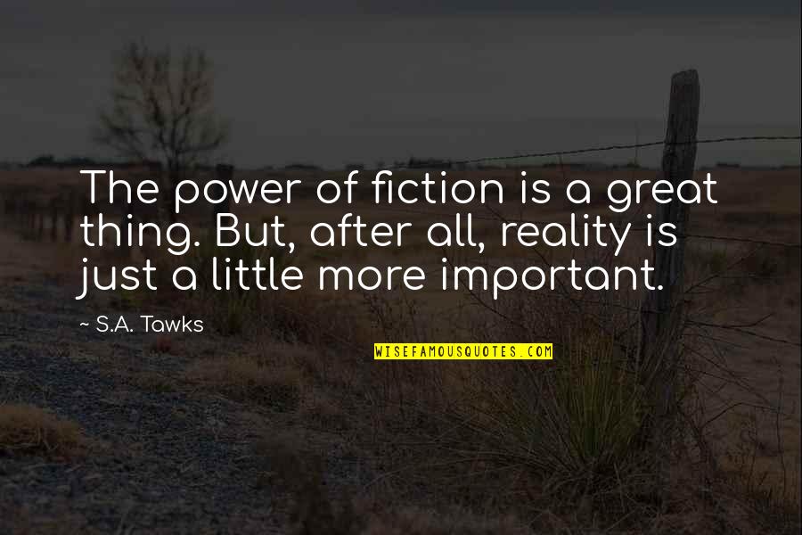 Imagination Reading Quotes By S.A. Tawks: The power of fiction is a great thing. Imagination Reading Quotes By S.A. Tawks: The power of fiction is a great thing.