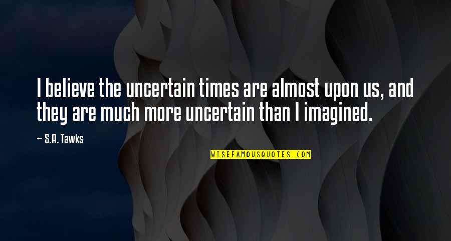 Imagination Reading Quotes By S.A. Tawks: I believe the uncertain times are almost upon Imagination Reading Quotes By S.A. Tawks: I believe the uncertain times are almost upon