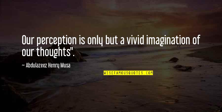 Imagination Reality Quotes By Abdulazeez Henry Musa: Our perception is only but a vivid imagination