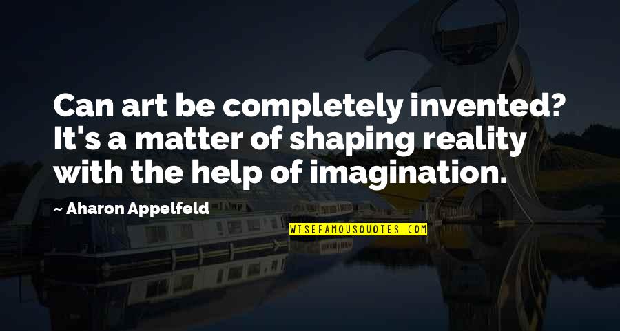 Imagination Reality Quotes By Aharon Appelfeld: Can art be completely invented? It's a matter
