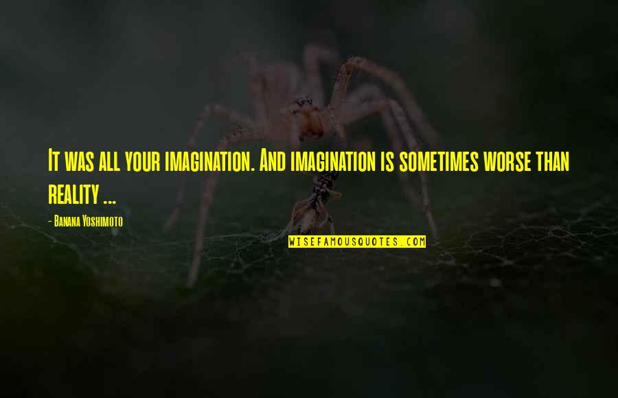 Imagination Reality Quotes By Banana Yoshimoto: It was all your imagination. And imagination is