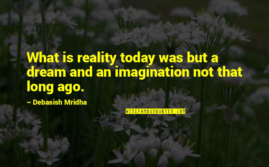 Imagination Reality Quotes By Debasish Mridha: What is reality today was but a dream