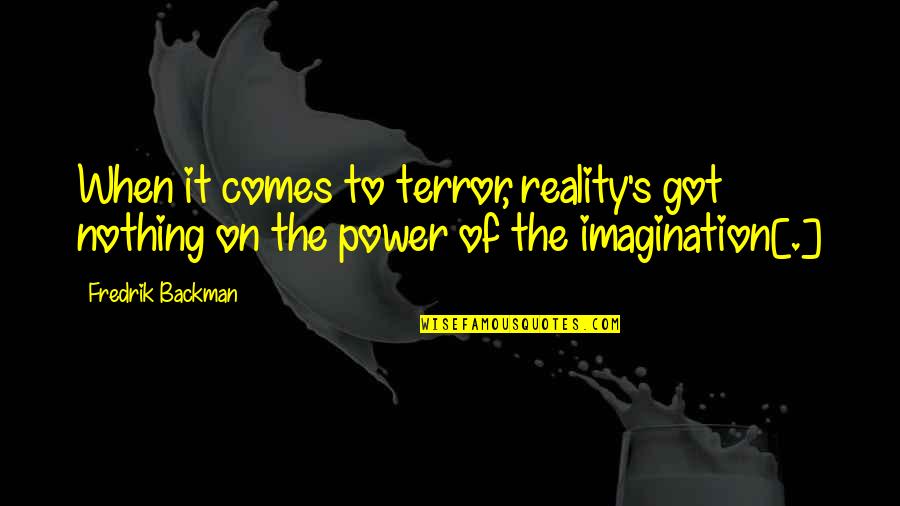 Imagination Reality Quotes By Fredrik Backman: When it comes to terror, reality's got nothing