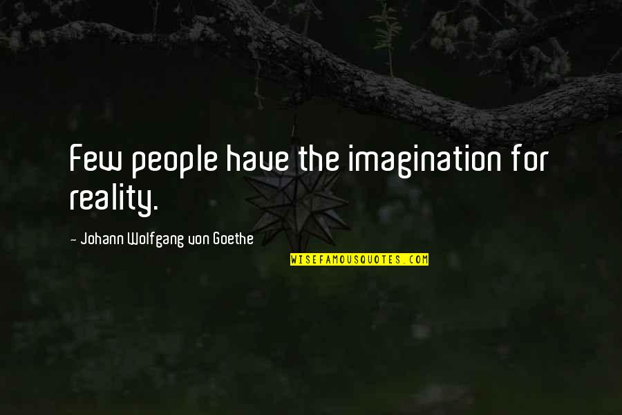 Imagination Reality Quotes By Johann Wolfgang Von Goethe: Few people have the imagination for reality.