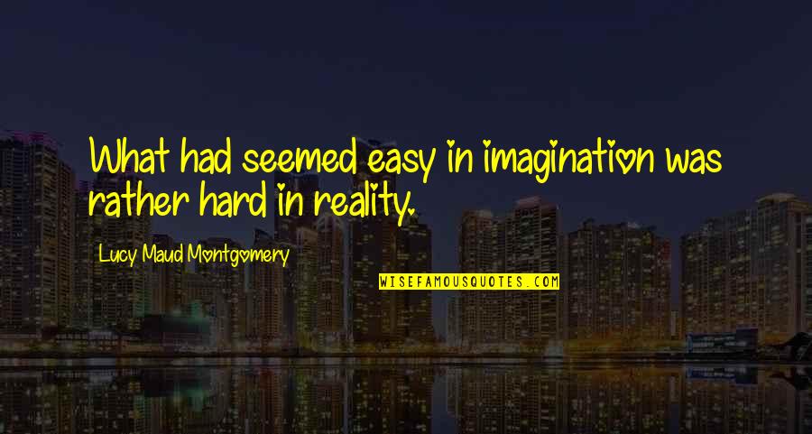 Imagination Reality Quotes By Lucy Maud Montgomery: What had seemed easy in imagination was rather