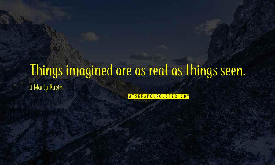 Imagination Reality Quotes By Marty Rubin: Things imagined are as real as things seen.