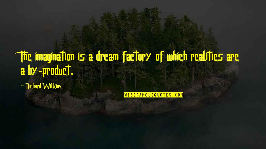 Imagination Reality Quotes By Richard Wilkins: The imagination is a dream factory of which