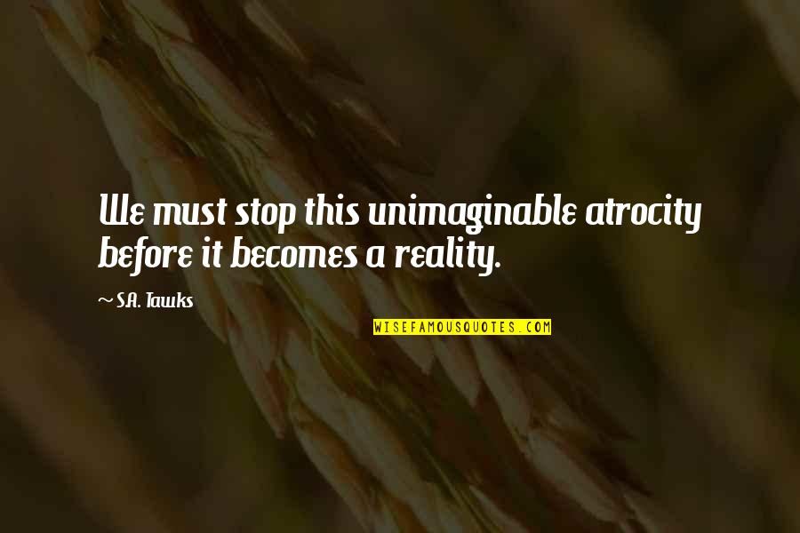 Imagination Reality Quotes By S.A. Tawks: We must stop this unimaginable atrocity before it