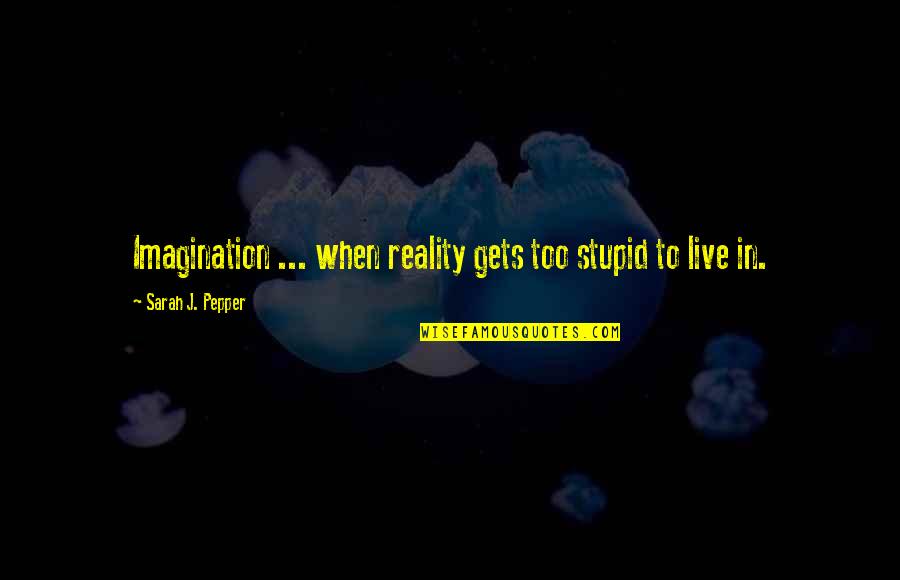 Imagination Reality Quotes By Sarah J. Pepper: Imagination ... when reality gets too stupid to