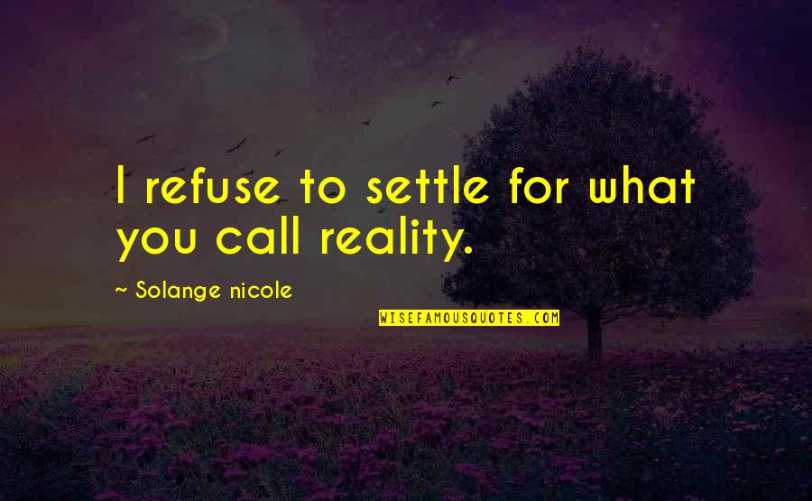 Imagination Reality Quotes By Solange Nicole: I refuse to settle for what you call