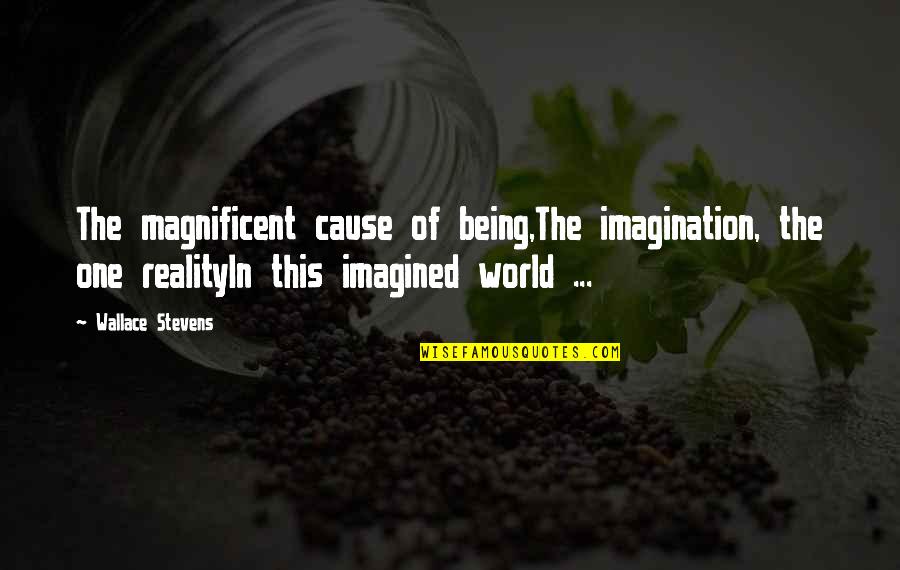 Imagination Reality Quotes By Wallace Stevens: The magnificent cause of being,The imagination, the one